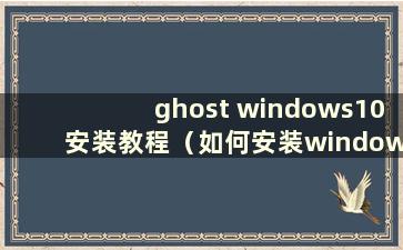 ghost windows10安装教程（如何安装windows Ghost）